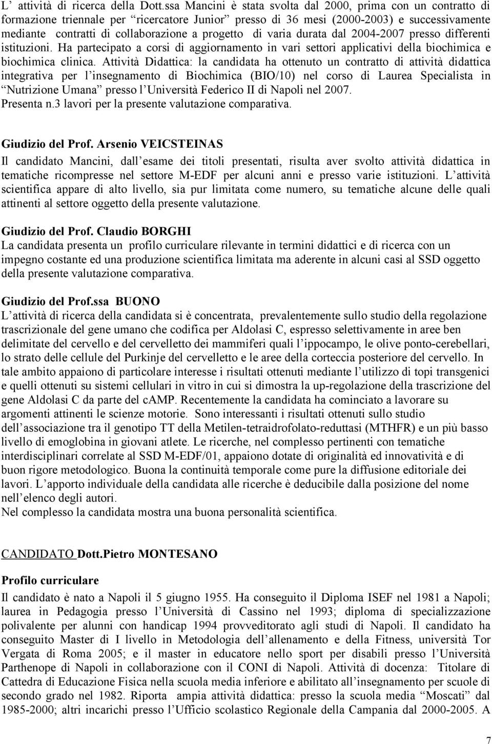 progetto di varia durata dal 2004-2007 presso differenti istituzioni. Ha partecipato a corsi di aggiornamento in vari settori applicativi della biochimica e biochimica clinica.