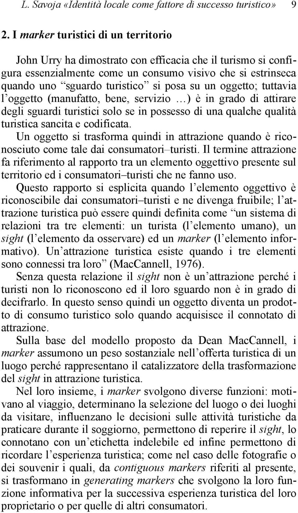 un oggetto; tuttavia l oggetto (manufatto, bene, servizio ) è in grado di attirare degli sguardi turistici solo se in possesso di una qualche qualità turistica sancita e codificata.