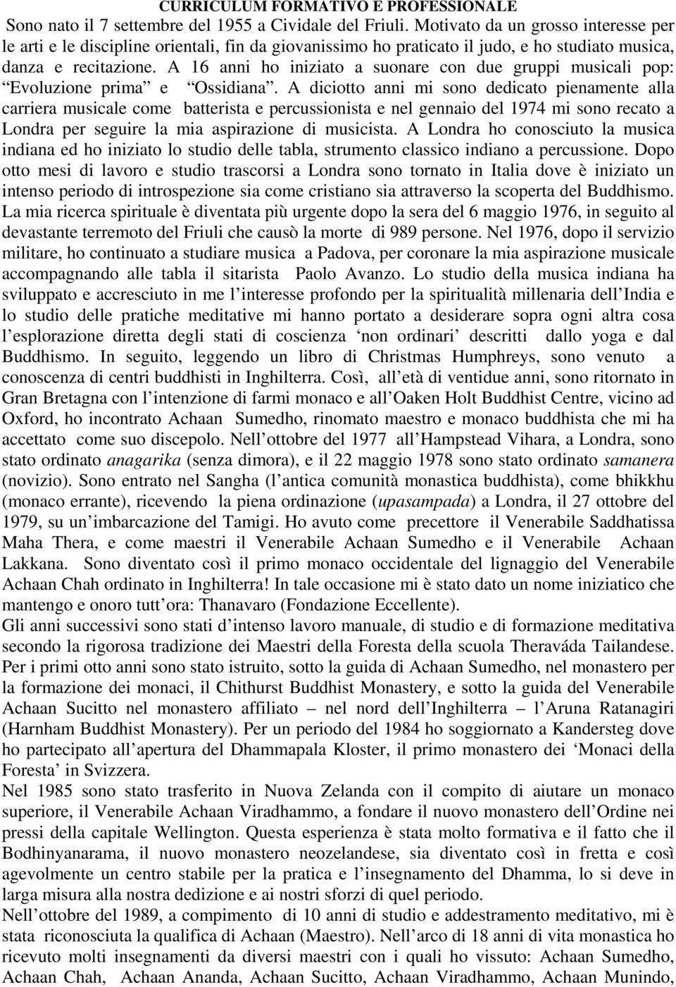 A 16 anni ho iniziato a suonare con due gruppi musicali pop: Evoluzione prima e Ossidiana.