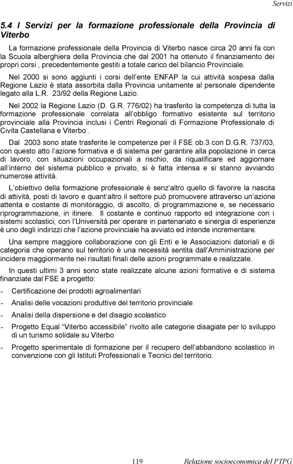 Nel 2000 si sono aggiunti i corsi dell ente ENFAP la cui attività sospesa dalla Regione Lazio è stata assorbita dalla Provincia unitamente al personale dipendente legato alla L.R. 23/92 della Regione Lazio.