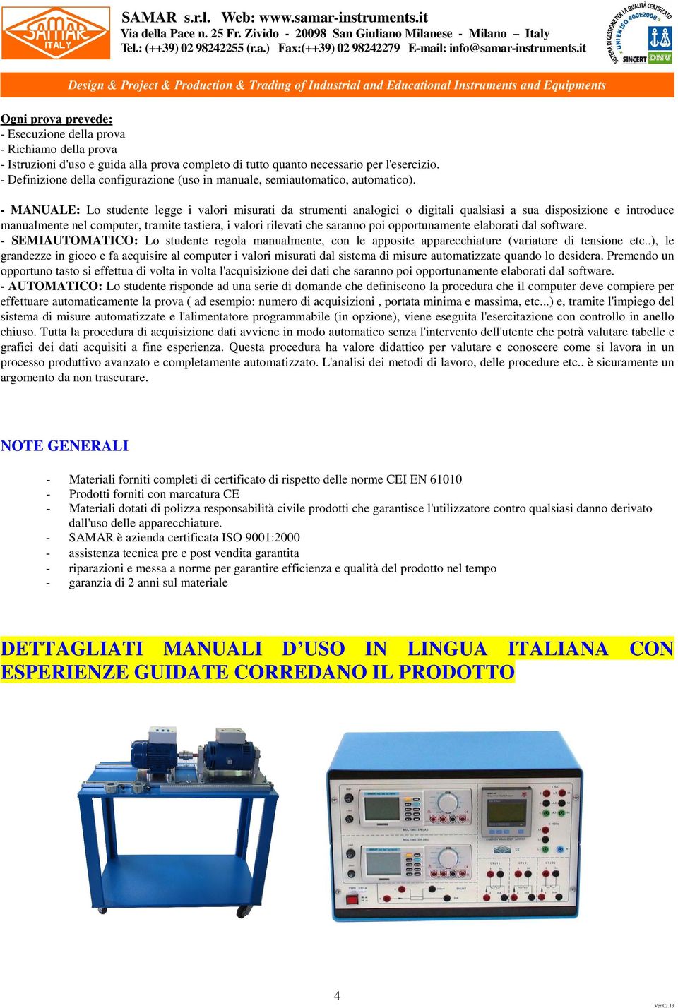 - MANUALE: Lo studente legge i valori misurati da strumenti analogici o digitali qualsiasi a sua disposizione e introduce manualmente nel computer, tramite tastiera, i valori rilevati che saranno poi