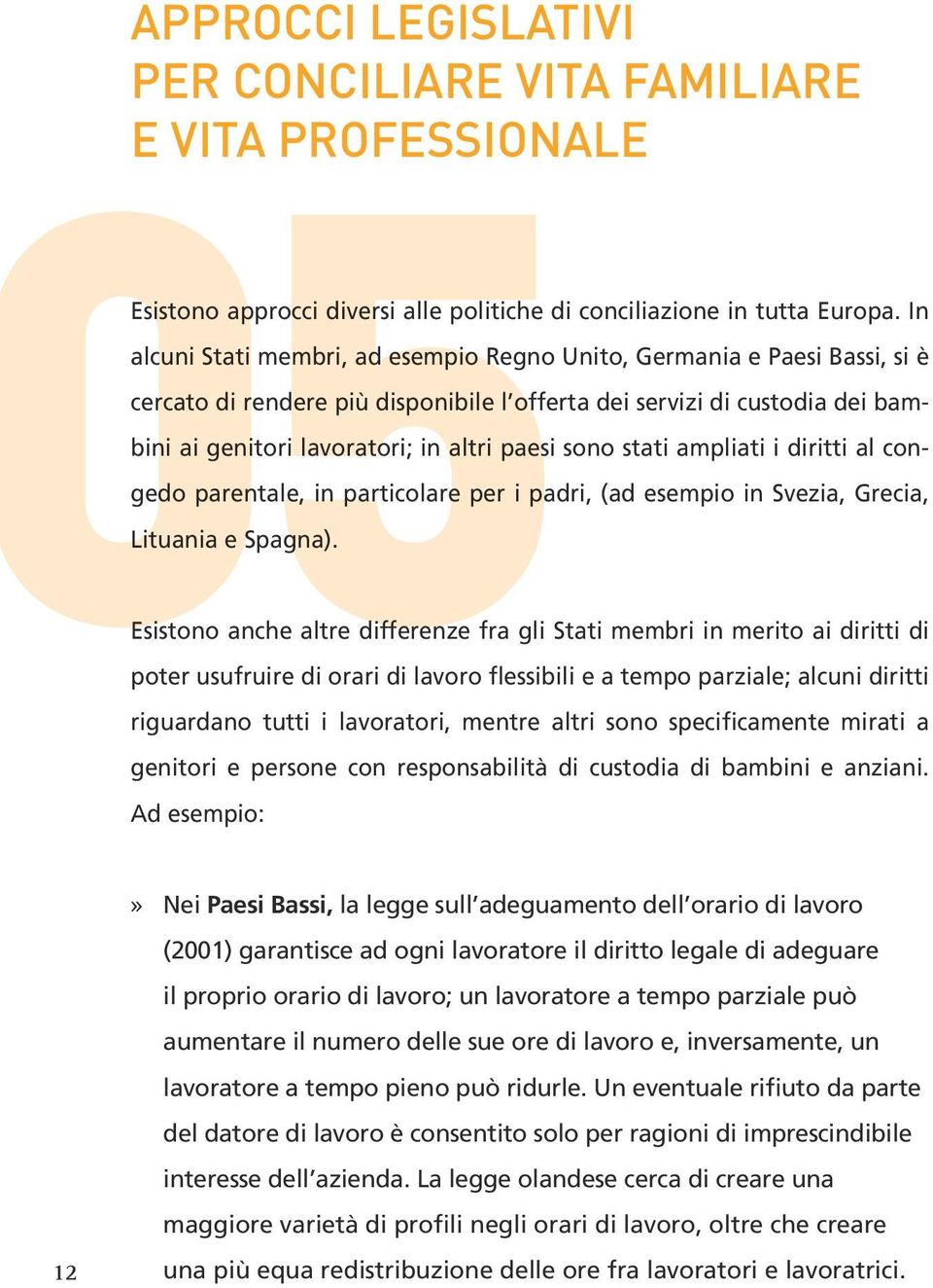 sono stati ampliati i diritti al congedo parentale, in particolare per i padri, (ad esempio in Svezia, Grecia, Esistono anche altre differenze fra gli Stati membri in merito ai diritti di poter