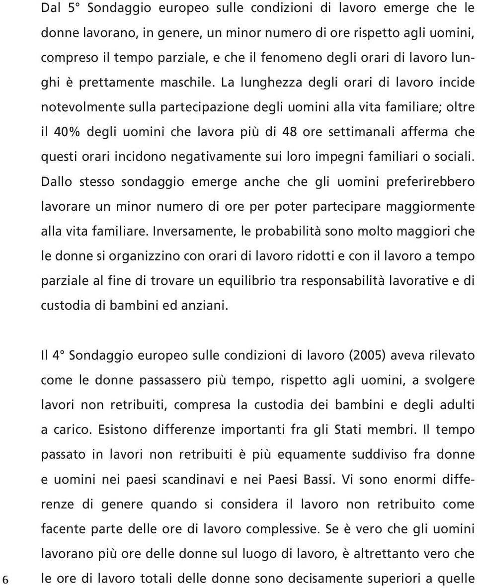 La lunghezza degli orari di lavoro incide notevolmente sulla partecipazione degli uomini alla vita familiare; oltre il 40% degli uomini che lavora più di 48 ore settimanali afferma che questi orari