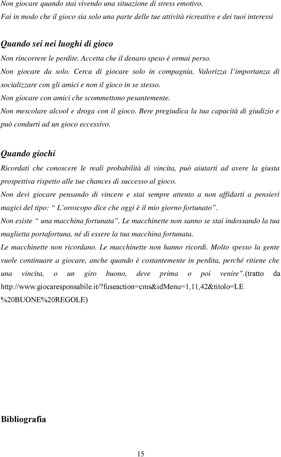 Non giocare da solo. Cerca di giocare solo in compagnia. Valorizza l importanza di socializzare con gli amici e non il gioco in se stesso. Non giocare con amici che scommettono pesantemente.