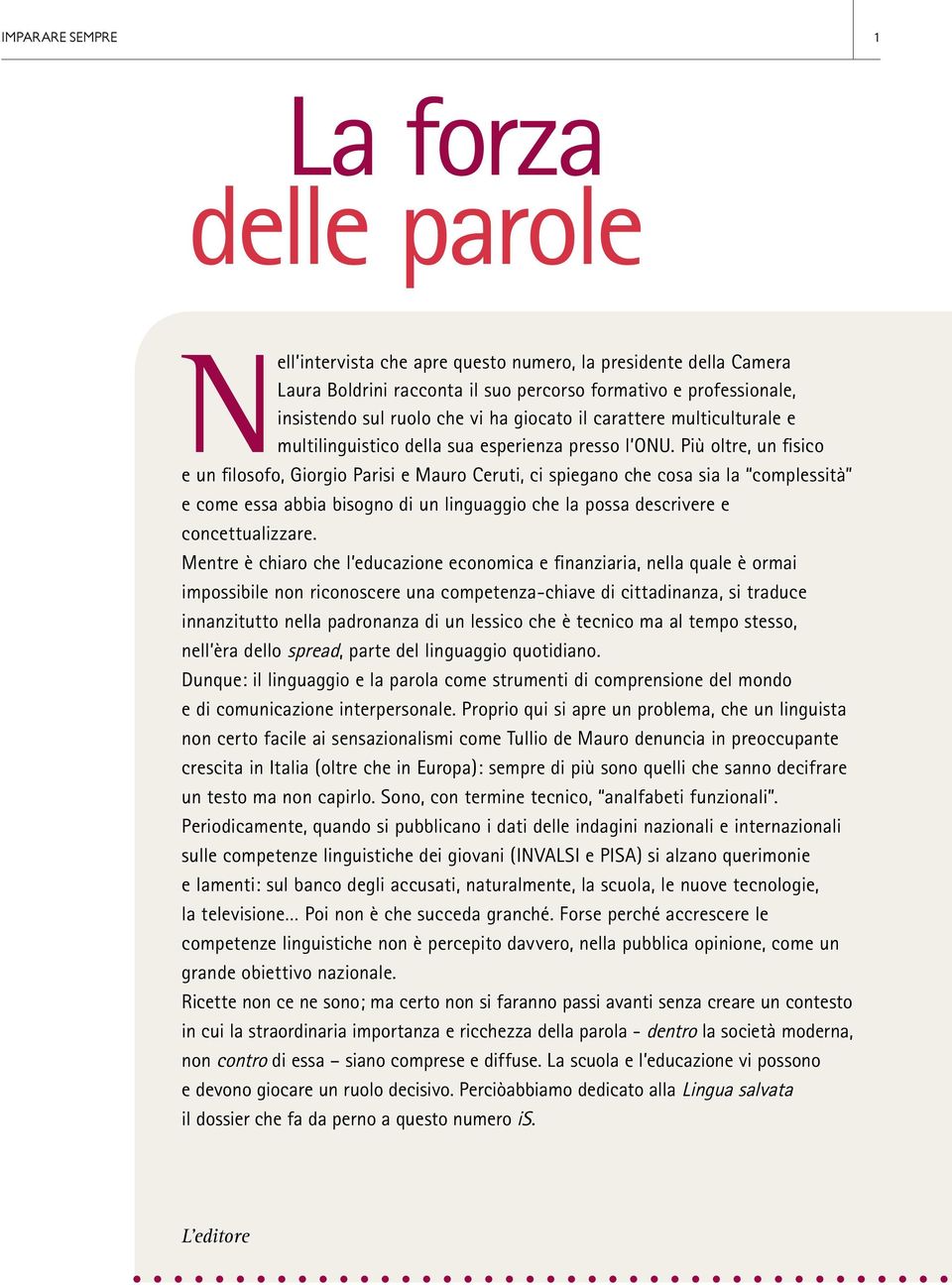 Più oltre, un fisico e un filosofo, Giorgio Parisi e Mauro Ceruti, ci spiegano che cosa sia la complessità e come essa abbia bisogno di un linguaggio che la possa descrivere e concettualizzare.