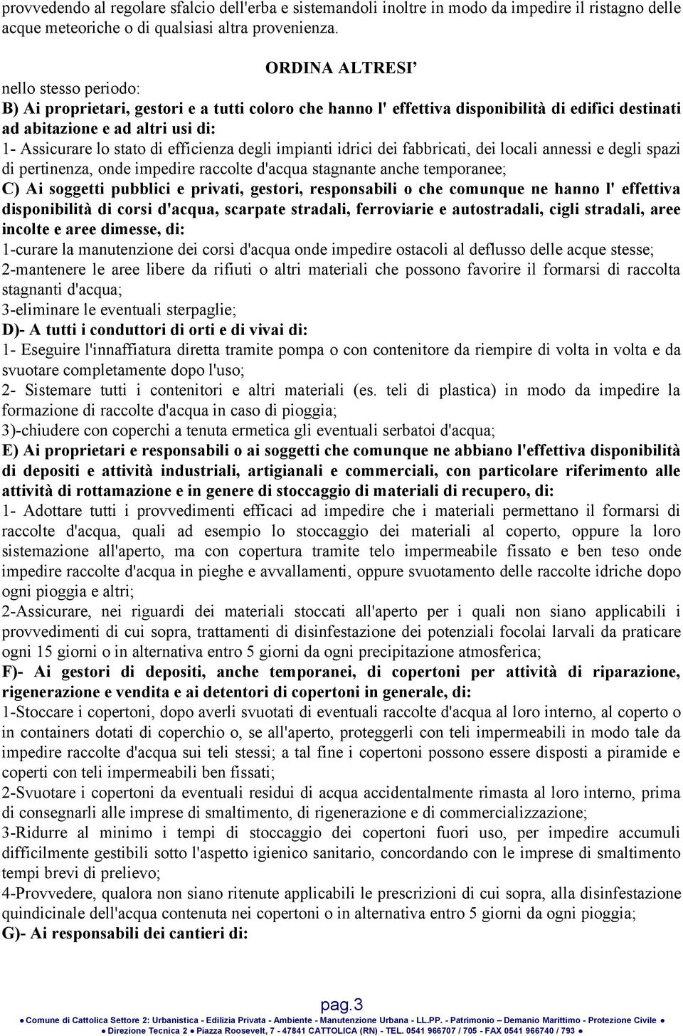 efficienza degli impianti idrici dei fabbricati, dei locali annessi e degli spazi di pertinenza, onde impedire raccolte d'acqua stagnante anche temporanee; C) Ai soggetti pubblici e privati, gestori,