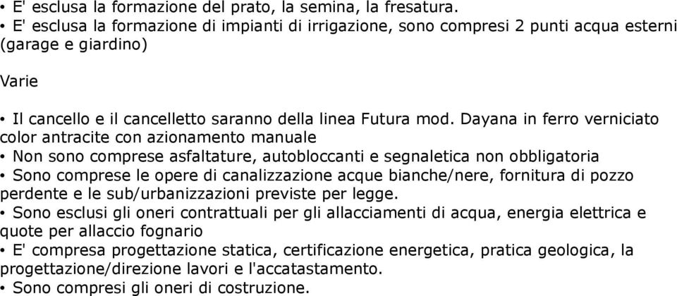 Dayana in ferro verniciato color antracite con azionamento manuale Non sono comprese asfaltature, autobloccanti e segnaletica non obbligatoria Sono comprese le opere di canalizzazione acque