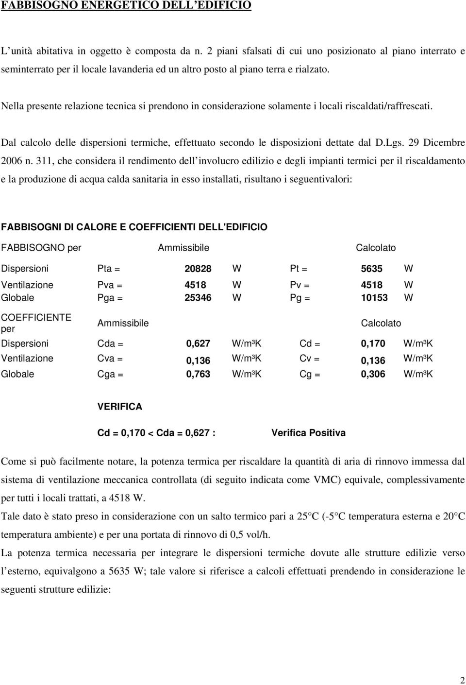 Nella presente relazione tecnica si prendono in considerazione solamente i locali riscaldati/raffrescati. Dal calcolo delle dispersioni termiche, effettuato secondo le disposizioni dettate dal D.Lgs.