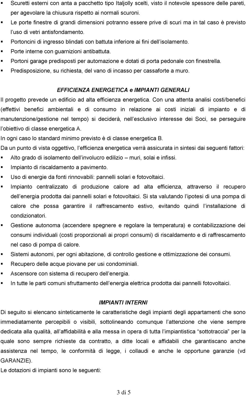 Portoncini di ingresso blindati con battuta inferiore ai fini dell isolamento. Porte interne con guarnizioni antibattuta.