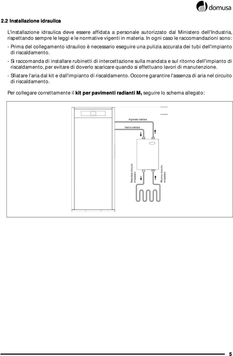 - Si raccomanda di installare rubinetti di intercettazione sulla mandata e sul ritorno dell'impianto di riscaldamento, per evitare di doverlo scaricare quando si effettuano lavori di manutenzione.