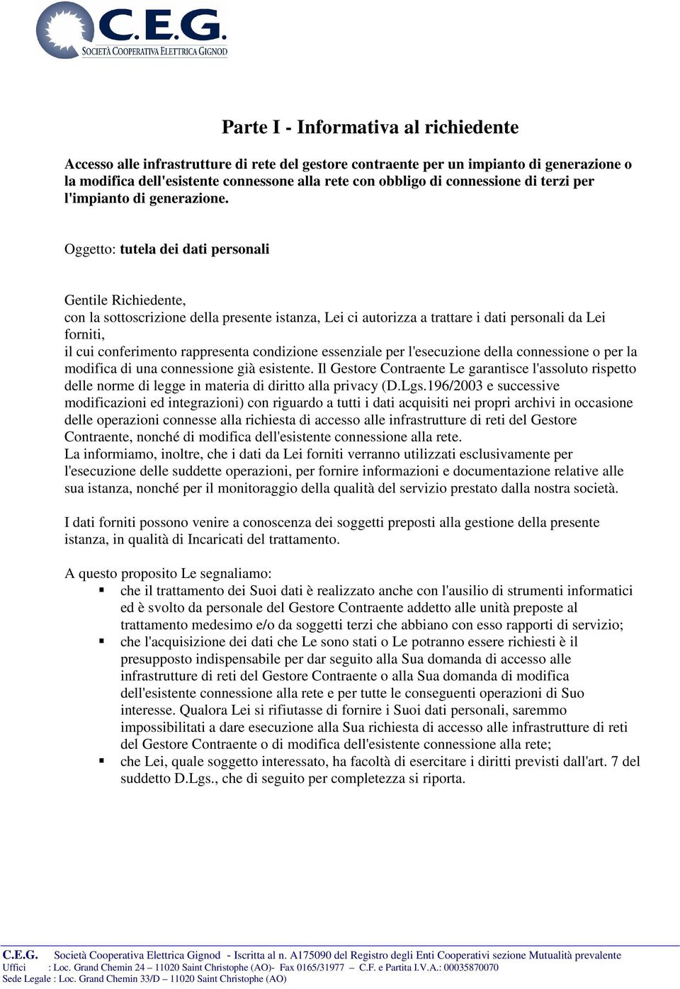 Oggetto: tutela dei dati personali Gentile Richiedente, con la sottoscrizione della presente istanza, Lei ci autorizza a trattare i dati personali da Lei forniti, il cui conferimento rappresenta