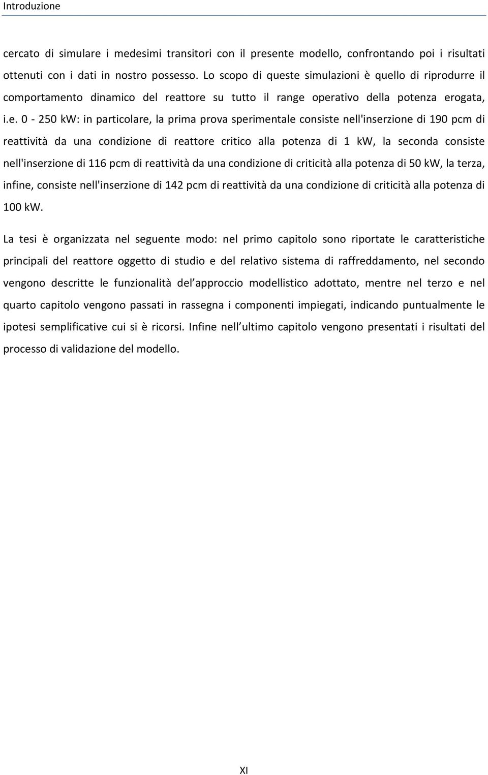 te simulazioni è quello di riprodurre il comportamento dinamico del reattore su tutto il range operativo della potenza erogata, i.e. 0-250 kw: in particolare, la prima prova sperimentale consiste