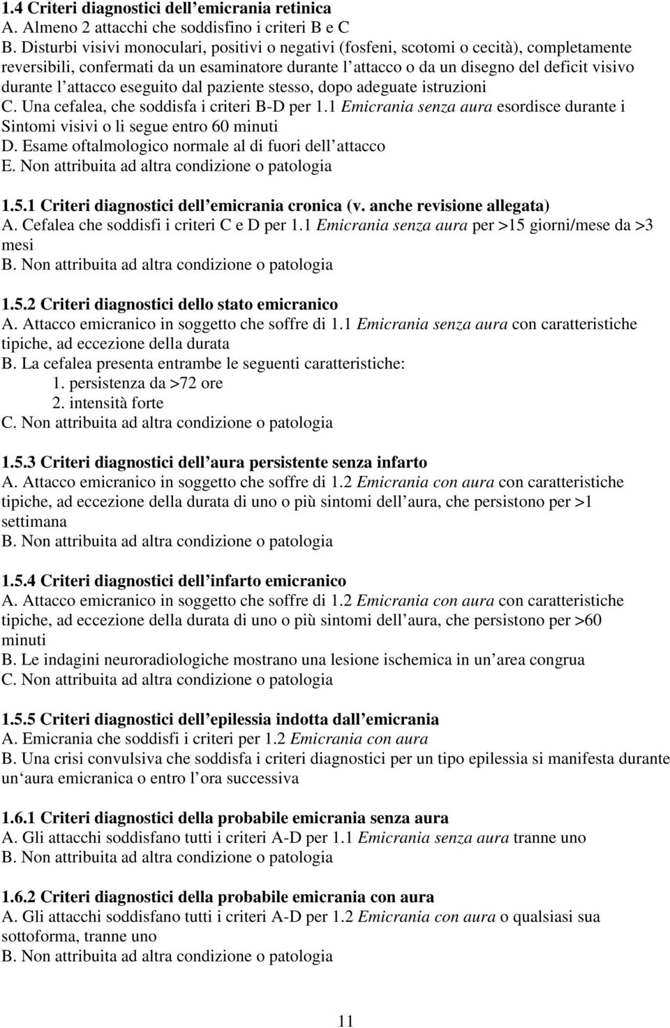 attacco eseguito dal paziente stesso, dopo adeguate istruzioni C. Una cefalea, che soddisfa i criteri B-D per 1.1 Emicrania senza aura esordisce durante i Sintomi visivi o li segue entro 60 minuti D.