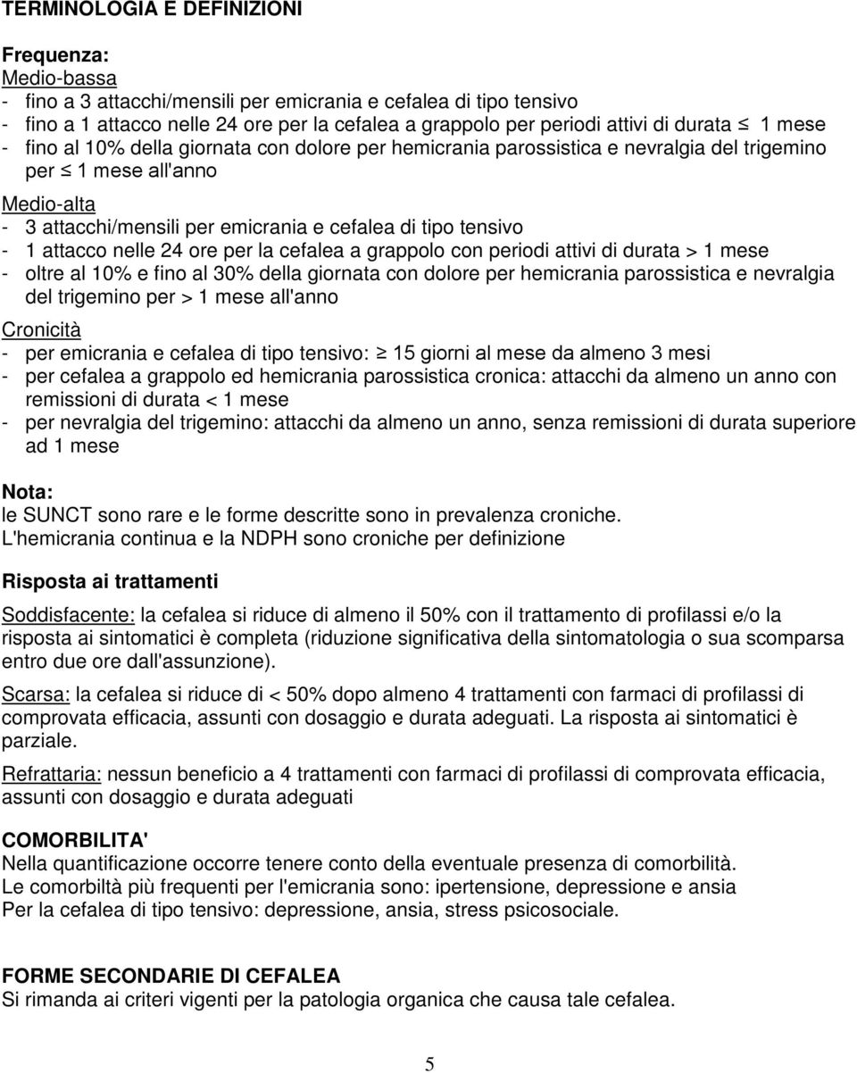 - 1 attacco nelle 24 ore per la cefalea a grappolo con periodi attivi di durata > 1 mese - oltre al 10% e fino al 30% della giornata con dolore per hemicrania parossistica e nevralgia del trigemino