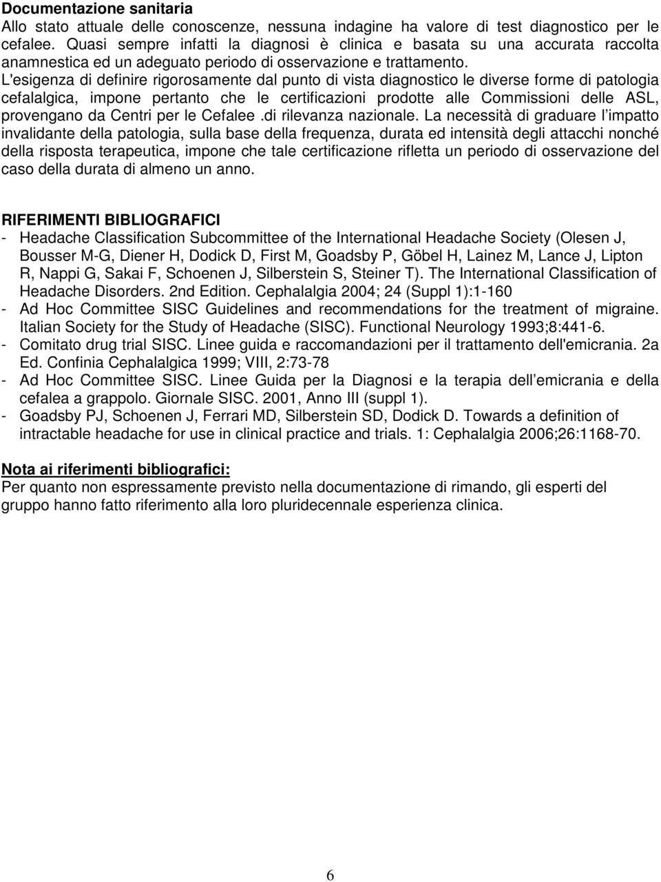 L'esigenza di definire rigorosamente dal punto di vista diagnostico le diverse forme di patologia cefalalgica, impone pertanto che le certificazioni prodotte alle Commissioni delle ASL, provengano da