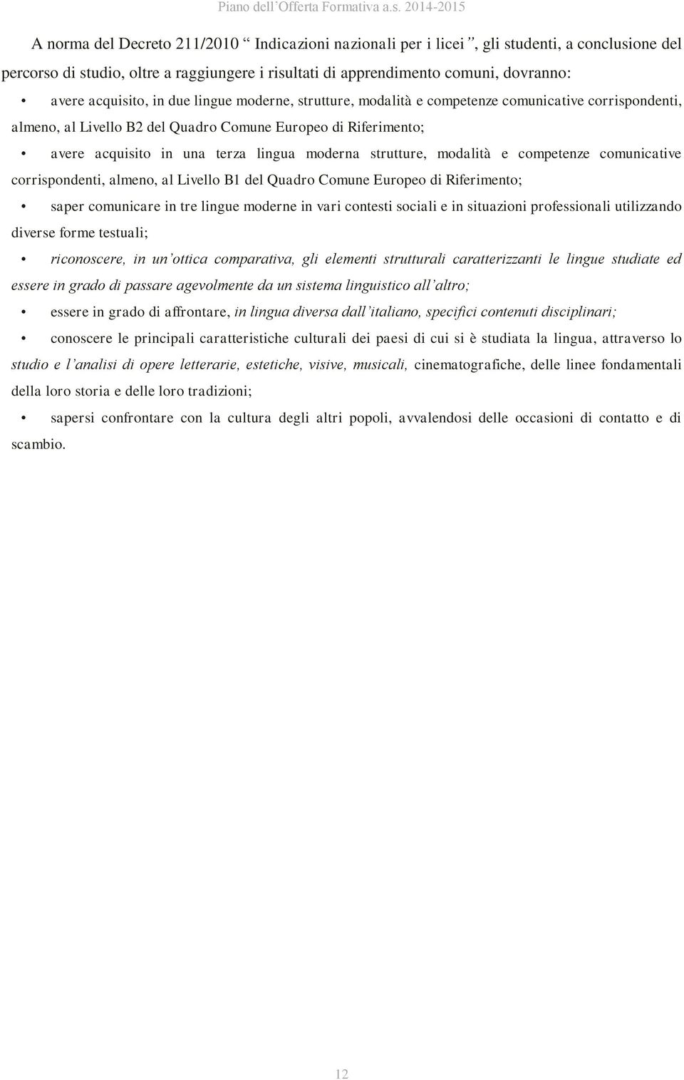 acquisito, in due lingue moderne, strutture, modalità e competenze comunicative corrispondenti, almeno, al Livello B2 del Quadro Comune Europeo di Riferimento; avere acquisito in una terza lingua