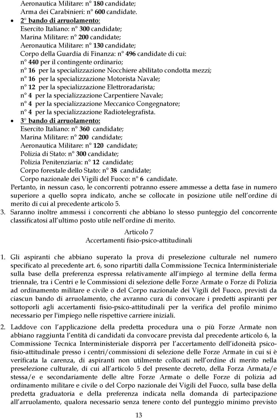 il contingente ordinario; n 16 per la specializzazione Nocchiere abilitato condotta mezzi; n 16 per la specializzazione Motorista Navale; n 12 per la specializzazione Elettroradarista; n 4 per la