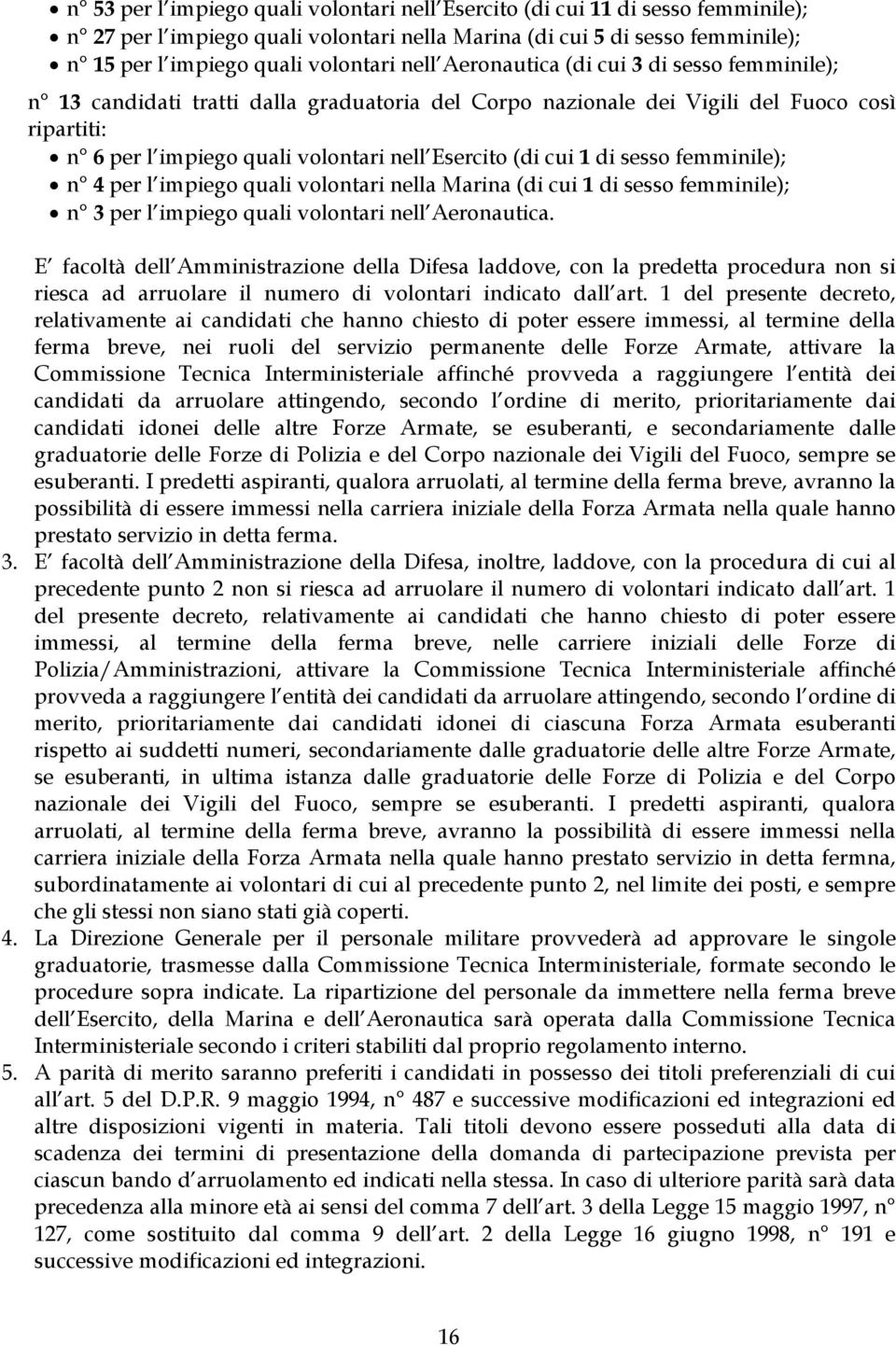 di sesso femminile); n 4 per l impiego quali volontari nella Marina (di cui 1 di sesso femminile); n 3 per l impiego quali volontari nell Aeronautica.