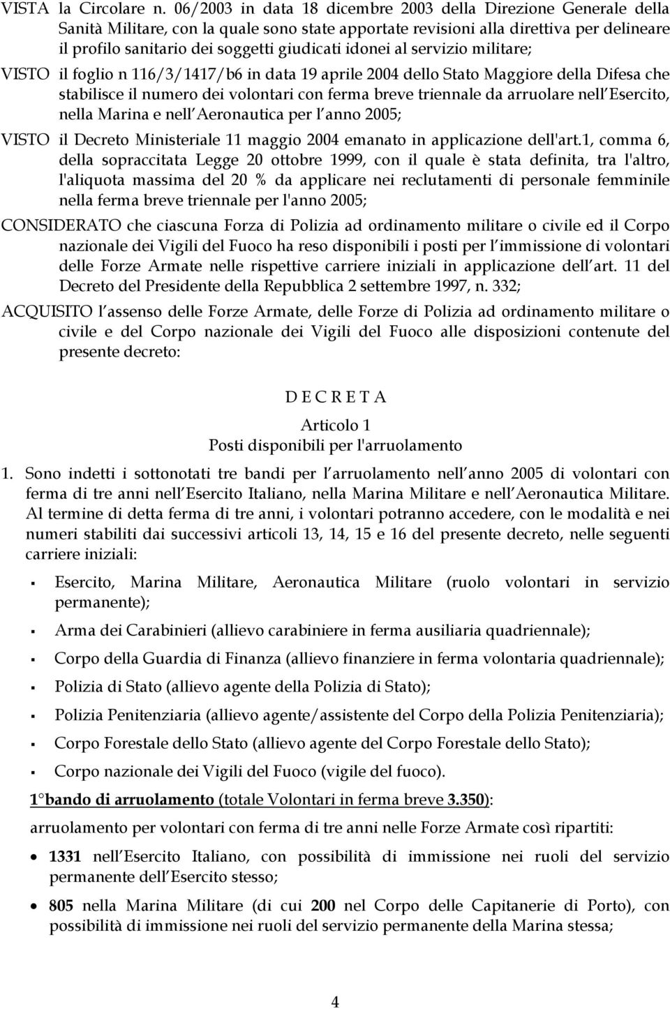 idonei al servizio militare; VISTO il foglio n 116/3/1417/b6 in data 19 aprile 2004 dello Stato Maggiore della Difesa che stabilisce il numero dei volontari con ferma breve triennale da arruolare