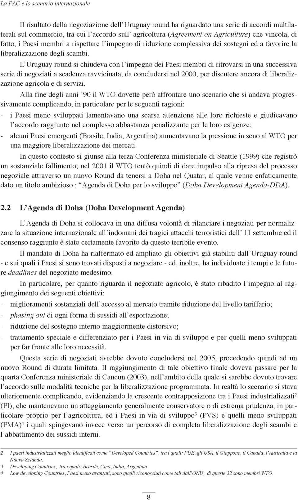 L Uruguay round si chiudeva con l impegno dei Paesi membri di ritrovarsi in una successiva serie di negoziati a scadenza ravvicinata, da concludersi nel 2000, per discutere ancora di liberalizzazione