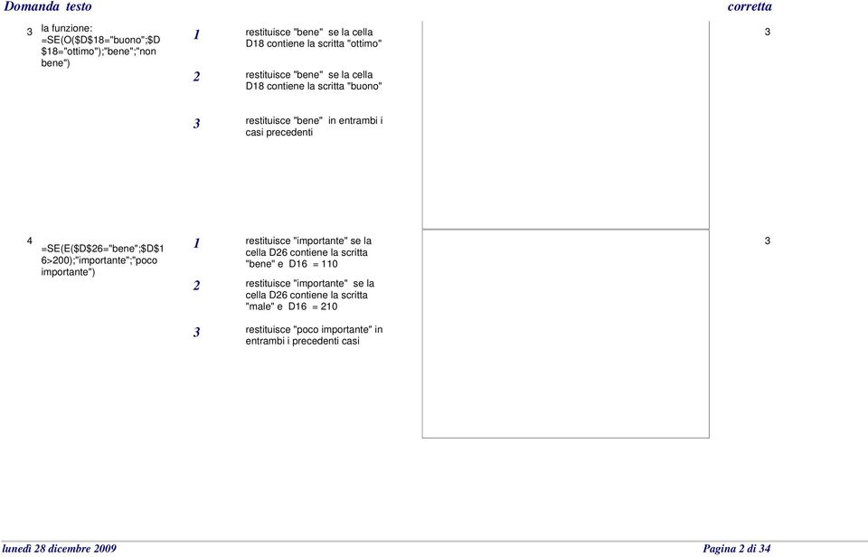 6>00);"importante";"poco importante") restituisce "importante" se la cella D6 contiene la scritta "bene" e D6 = 0 restituisce