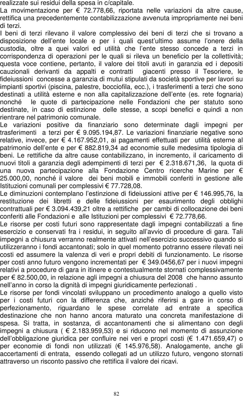 I beni di terzi rilevano il valore complessivo dei beni di terzi che si trovano a disposizione dell ente locale e per i quali quest ultimo assume l onere della custodia, oltre a quei valori ed