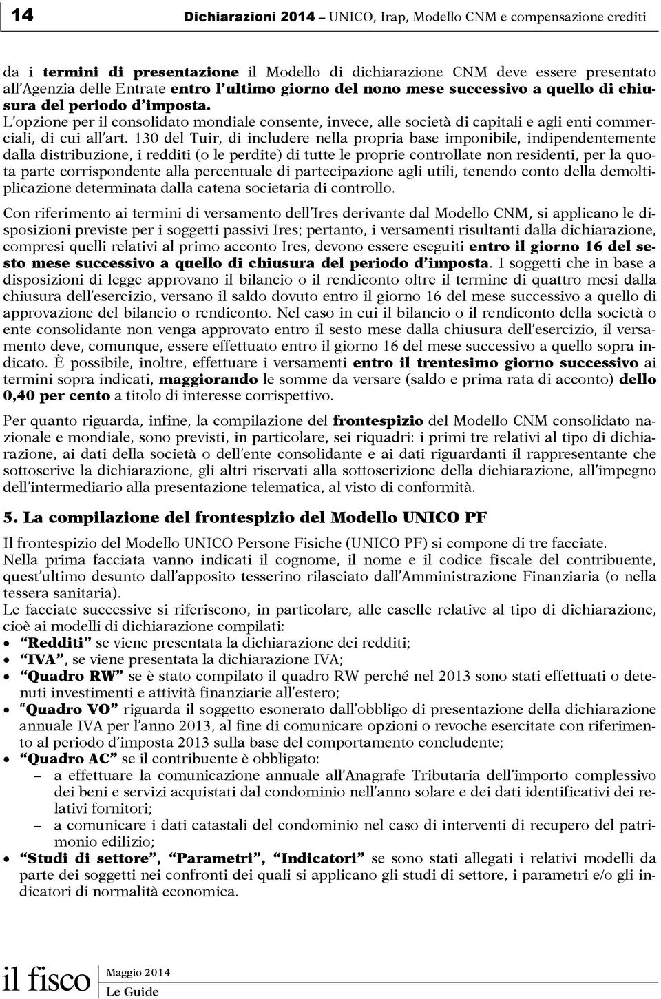 130 del Tuir, di includere nella propria base imponibile, indipendentemente dalla distribuzione, i redditi (o le perdite) di tutte le proprie controllate non residenti, per la quota parte