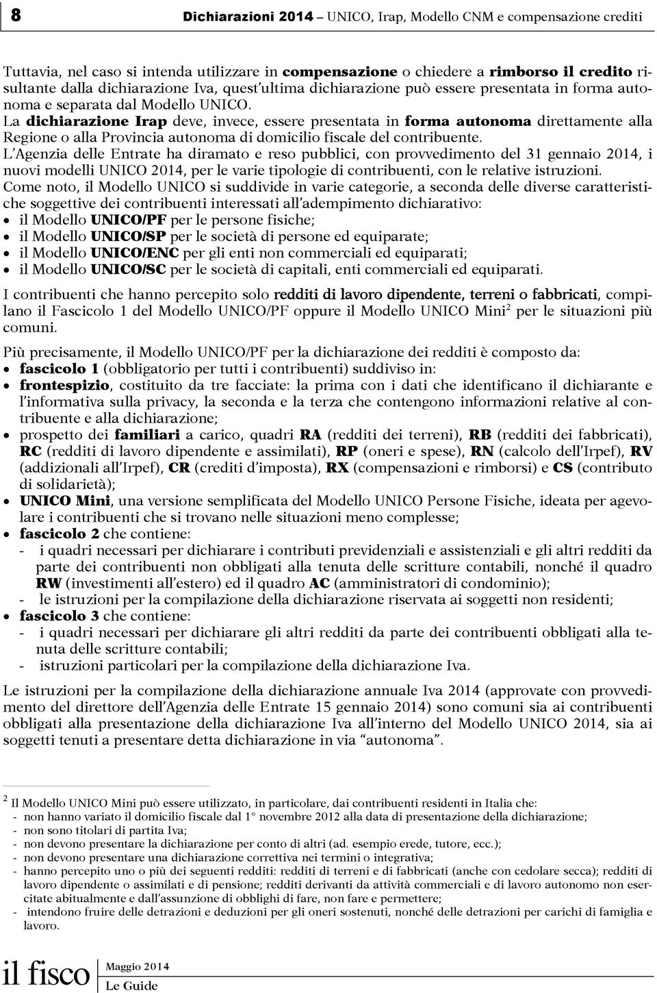 La dichiarazione Irap deve, invece, essere presentata in forma autonoma direttamente alla Regione o alla Provincia autonoma di domicilio fiscale del contribuente.