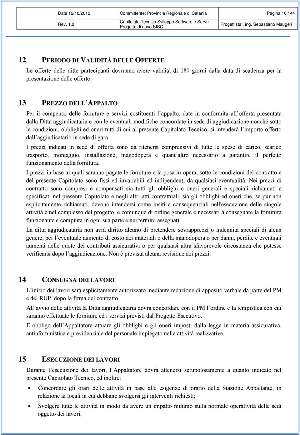 13 PREZZO DELL APPALTO Per il compenso delle forniture e servizi costituenti l appalto, date in conformità all offerta presentata dalla Ditta aggiudicataria e con le eventuali modifiche concordate in