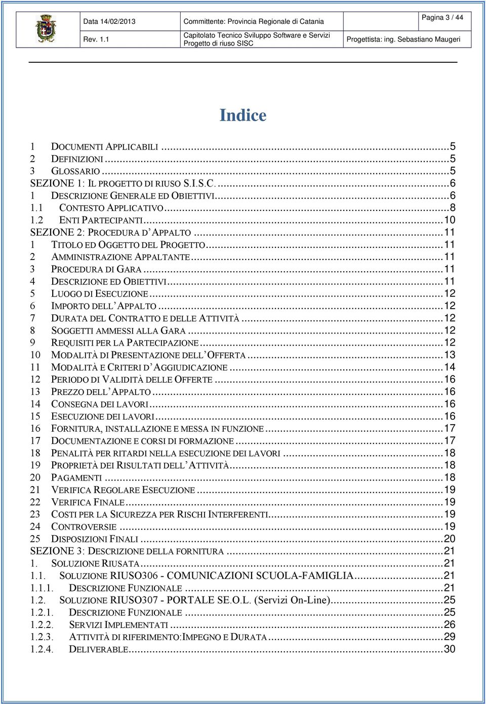 ..11 1 TITOLO ED OGGETTO DEL PROGETTO...11 2 AMMINISTRAZIONE APPALTANTE...11 3 PROCEDURA DI GARA...11 4 DESCRIZIONE ED OBIETTIVI...11 5 LUOGO DI ESECUZIONE...12 6 IMPORTO DELL APPALTO.