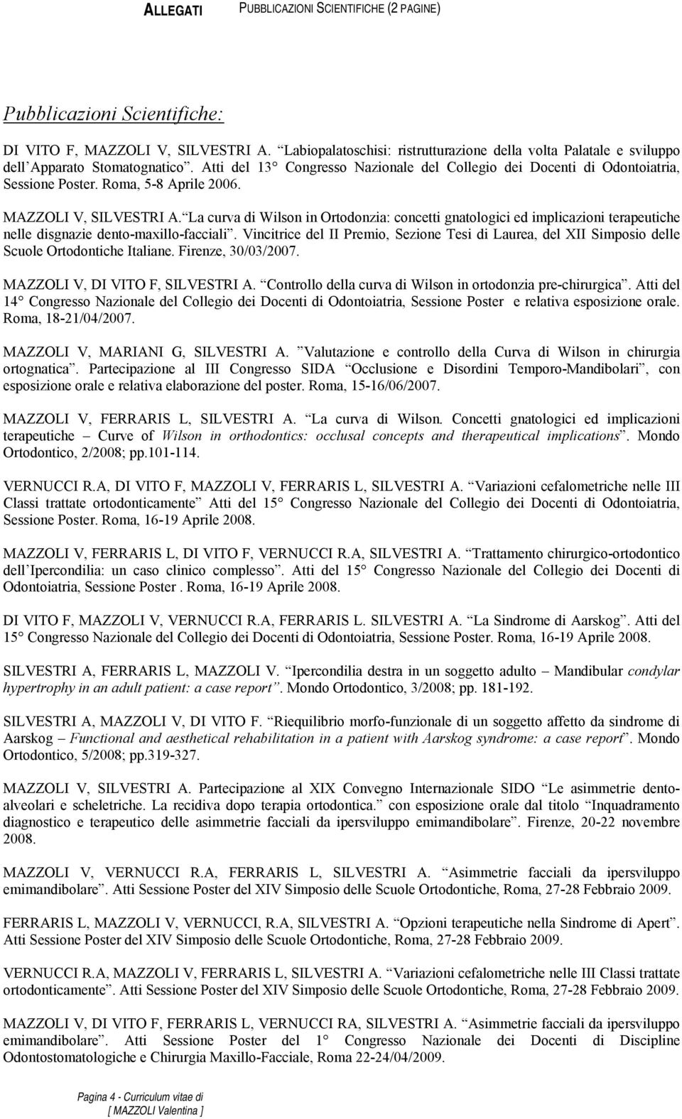 Roma, 5-8 Aprile 2006. MAZZOLI V, SILVESTRI A. La curva di Wilson in Ortodonzia: concetti gnatologici ed implicazioni terapeutiche nelle disgnazie dento-maxillo-facciali.