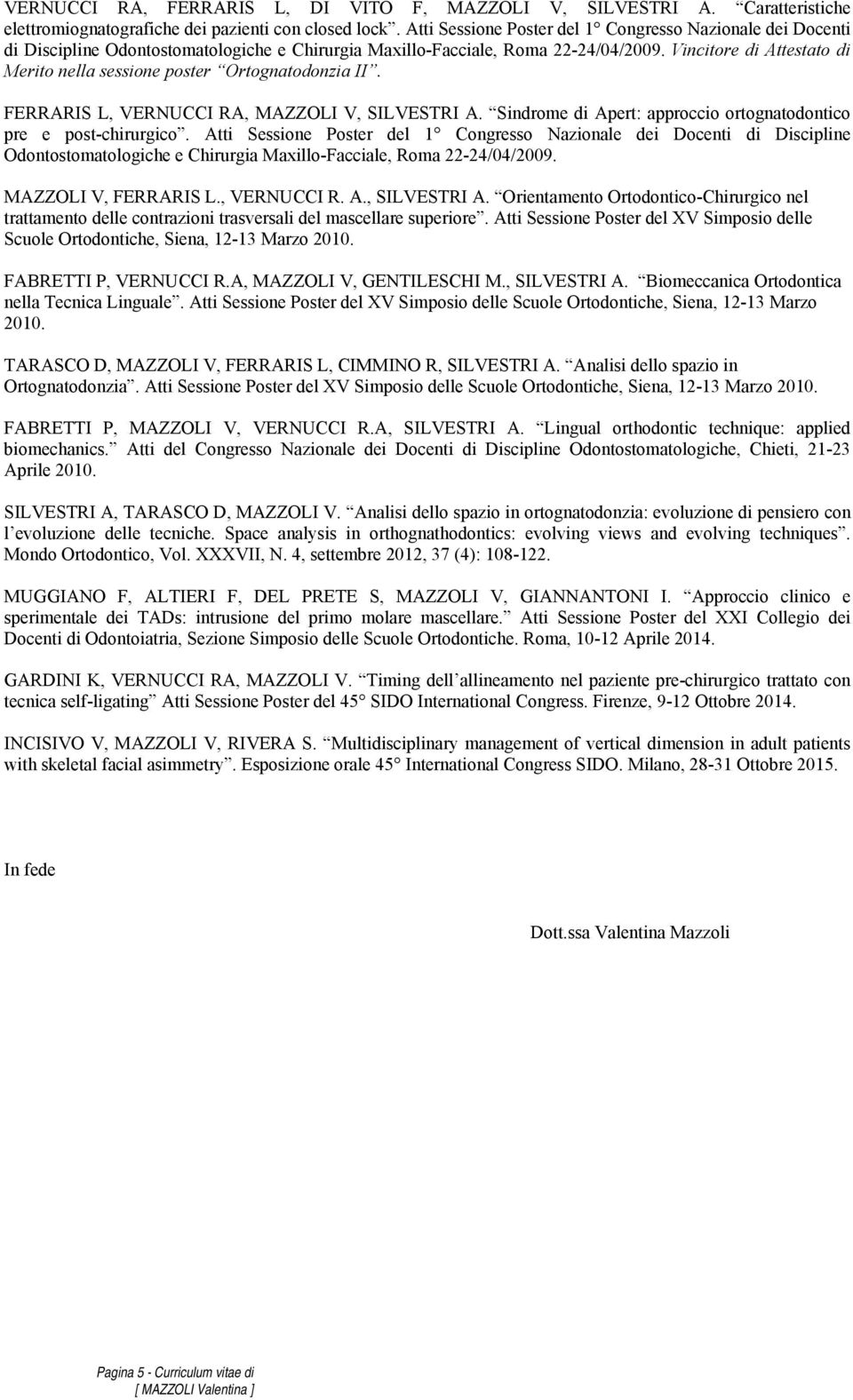 Vincitore di Attestato di Merito nella sessione poster II. FERRARIS L, VERNUCCI RA, MAZZOLI V, SILVESTRI A. Sindrome di Apert: approccio ortognatodontico pre e post-chirurgico.  MAZZOLI V, FERRARIS L.