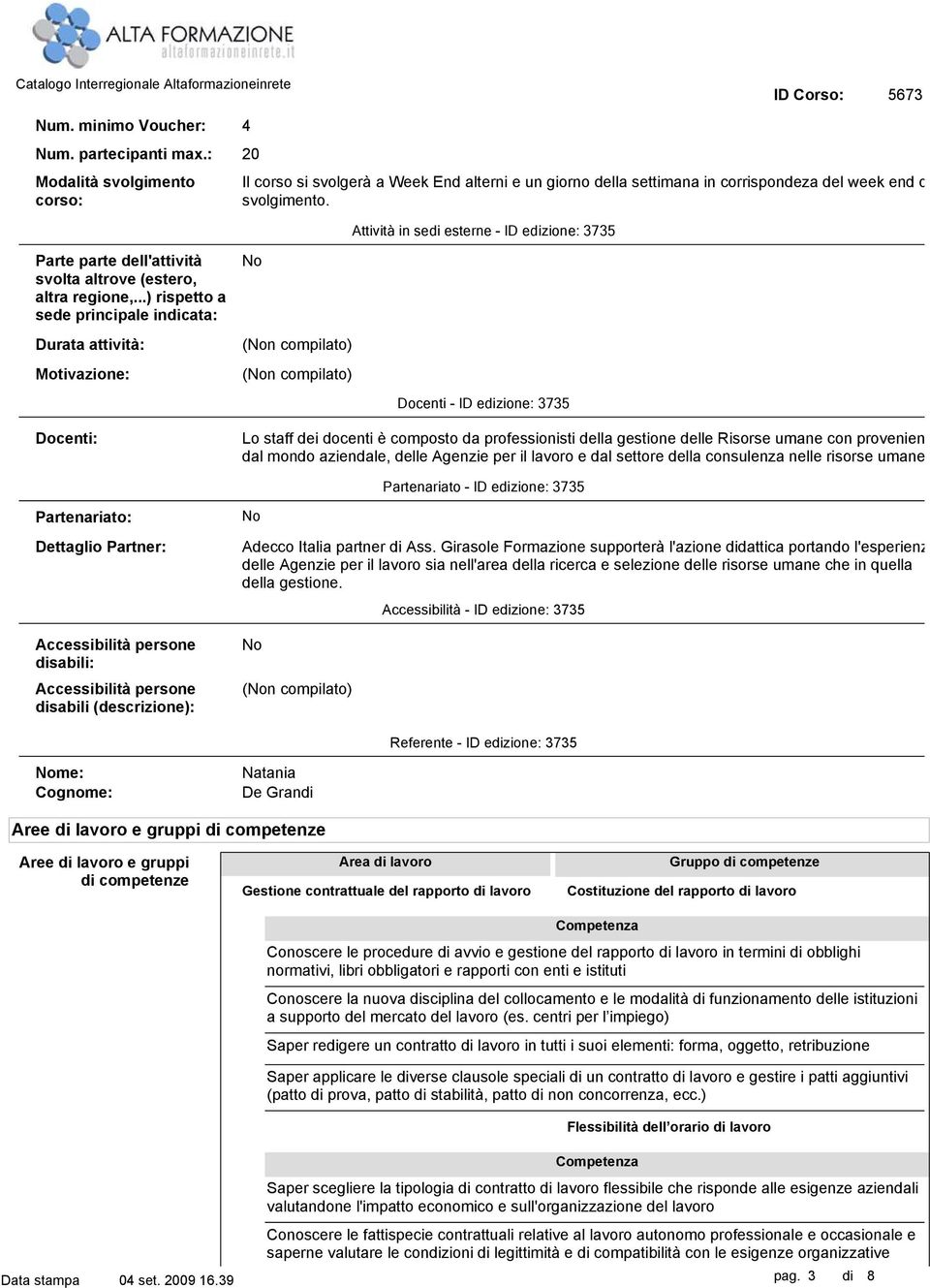 ..) rispetto a sede principale indicata: Durata attività: Motivazione: Docenti - ID edizione: 3735 Docenti: Lo staff dei docenti è composto da professionisti della gestione delle Risorse umane con