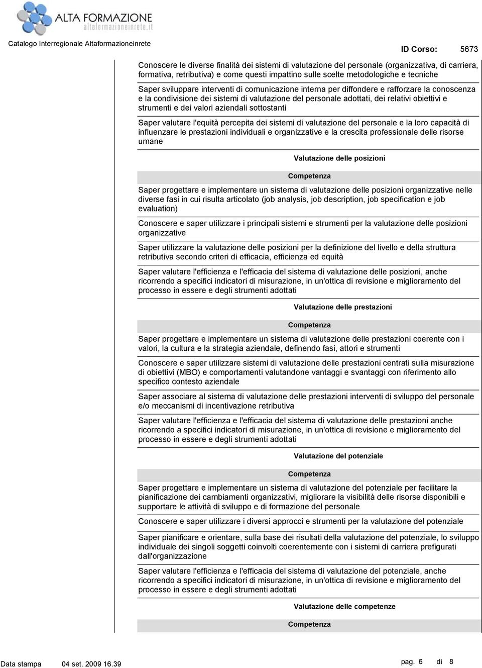 aziendali sottostanti Saper valutare l'equità percepita dei sistemi di valutazione del personale e la loro capacità di influenzare le prestazioni individuali e organizzative e la crescita