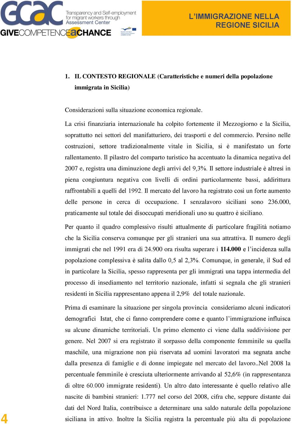 Persino nelle costruzioni, settore tradizionalmente vitale in Sicilia, si è manifestato un forte rallentamento.