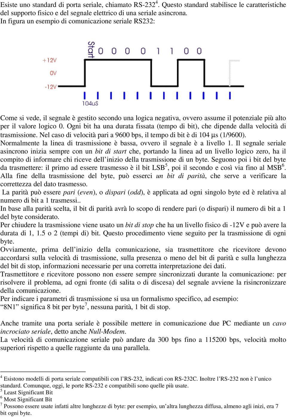 Ogni bit ha una durata fissata (tempo di bit), che dipende dalla velocità di trasmissione. Nel caso di velocità pari a 9600 bps, il tempo di bit è di 104 µs (1/9600).