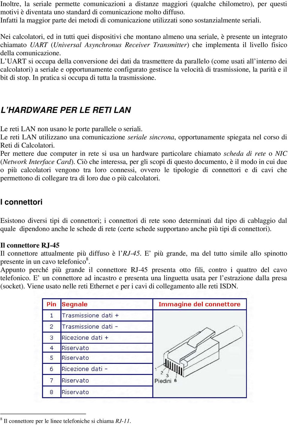 Nei calcolatori, ed in tutti quei dispositivi che montano almeno una seriale, è presente un integrato chiamato UART (Universal Asynchronus Receiver Transmitter) che implementa il livello fisico della