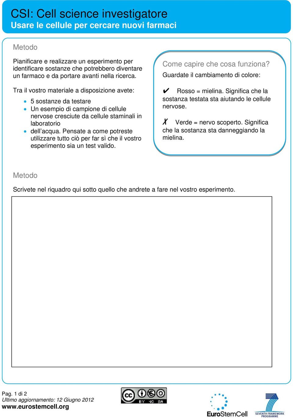 Pensate a come potreste utilizzare tutto ciò per far sì che il vostro esperimento sia un test valido. Come capire che cosa funziona? Guardate il cambiamento di colore: Rosso = mielina.