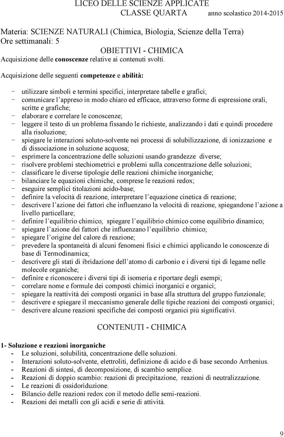 - utilizzare simboli e termini specifici, interpretare tabelle e grafici; - comunicare l appreso in modo chiaro ed efficace, attraverso forme di espressione orali, scritte e grafiche; - elaborare e