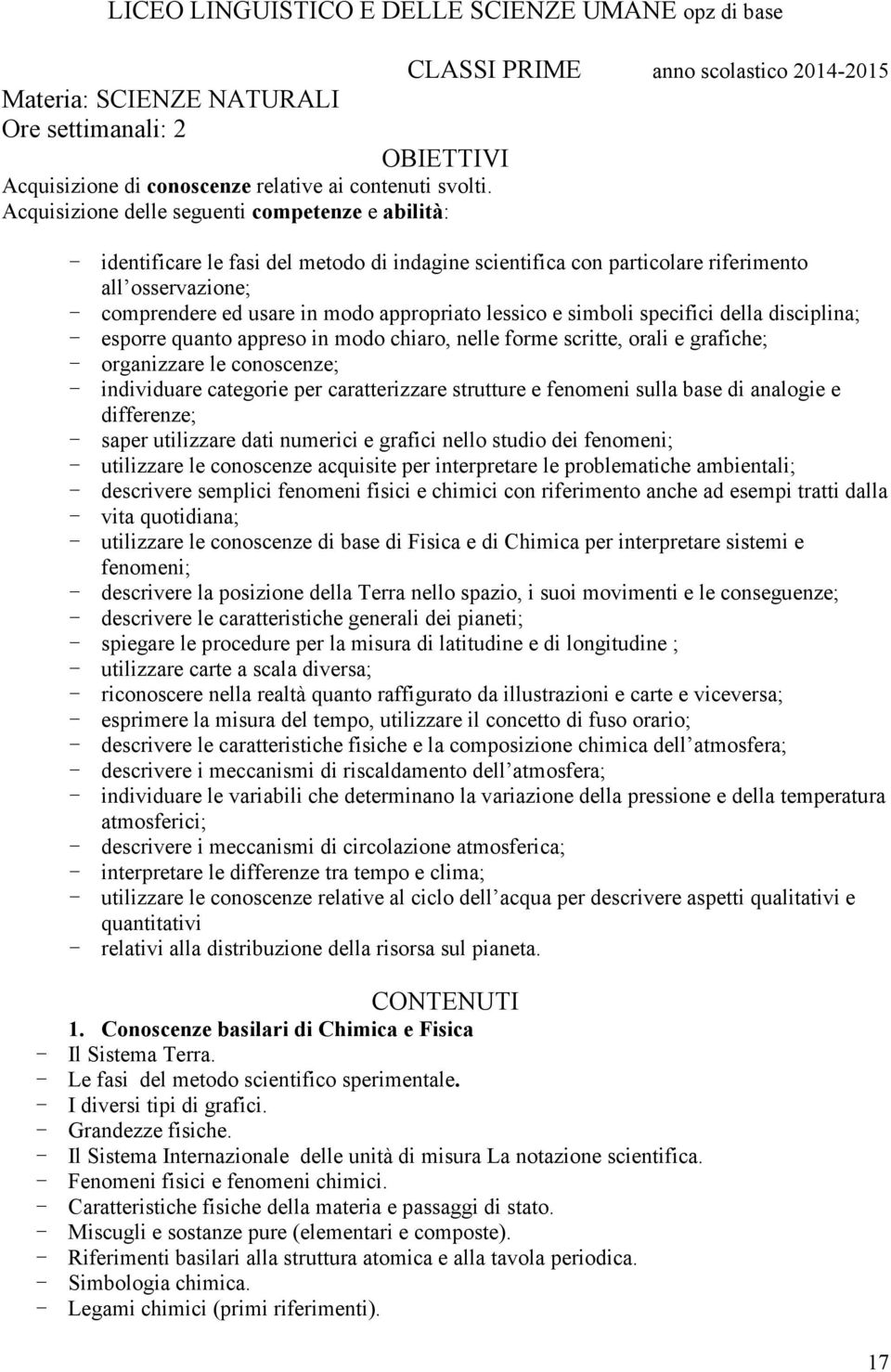 simboli specifici della disciplina; - esporre quanto appreso in modo chiaro, nelle forme scritte, orali e grafiche; - organizzare le conoscenze; - individuare categorie per caratterizzare strutture e