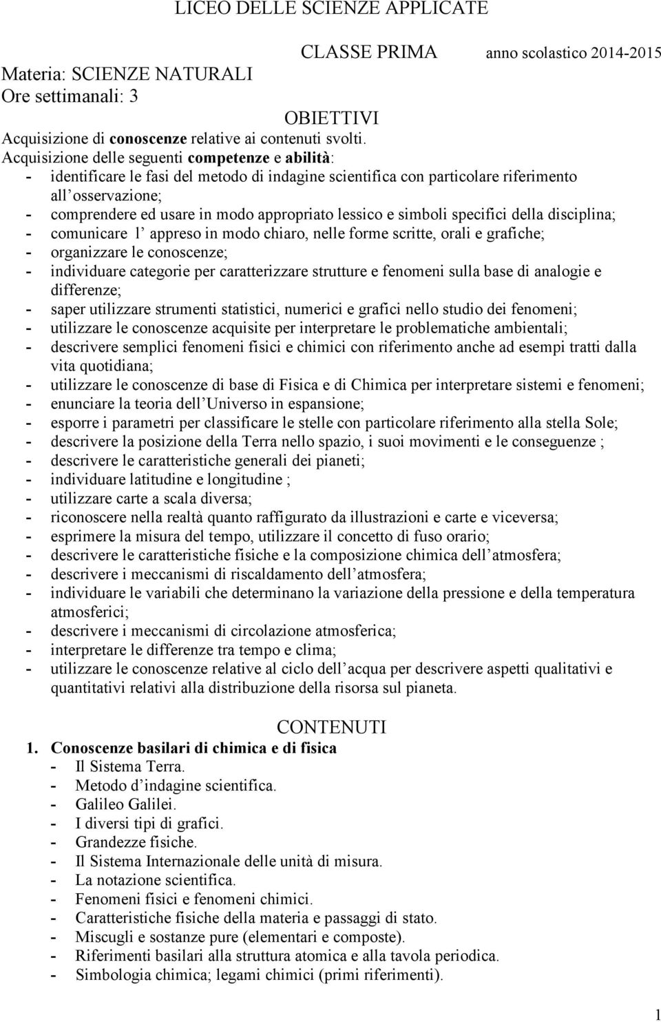 comunicare l appreso in modo chiaro, nelle forme scritte, orali e grafiche; - organizzare le conoscenze; - individuare categorie per caratterizzare strutture e fenomeni sulla base di analogie e