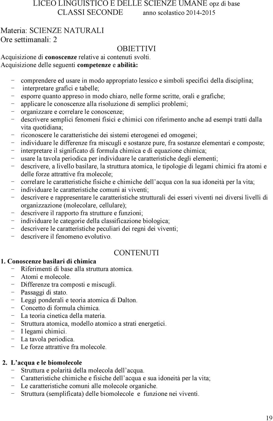 - comprendere ed usare in modo appropriato lessico e simboli specifici della disciplina; - interpretare grafici e tabelle; - esporre quanto appreso in modo chiaro, nelle forme scritte, orali e