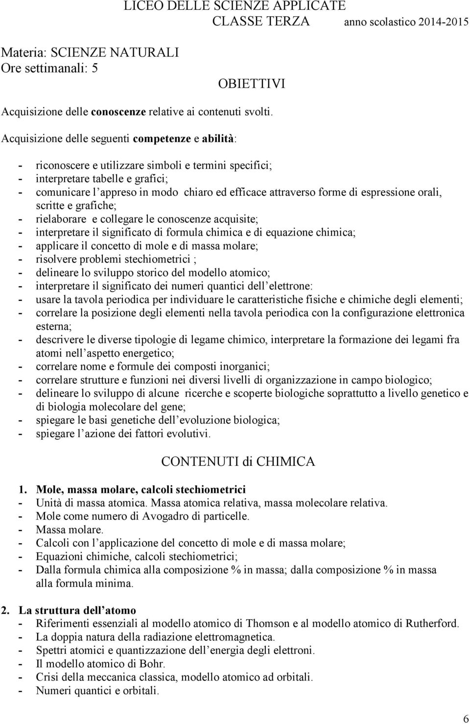 - rielaborare e collegare le conoscenze acquisite; - interpretare il significato di formula chimica e di equazione chimica; - applicare il concetto di mole e di massa molare; - risolvere problemi