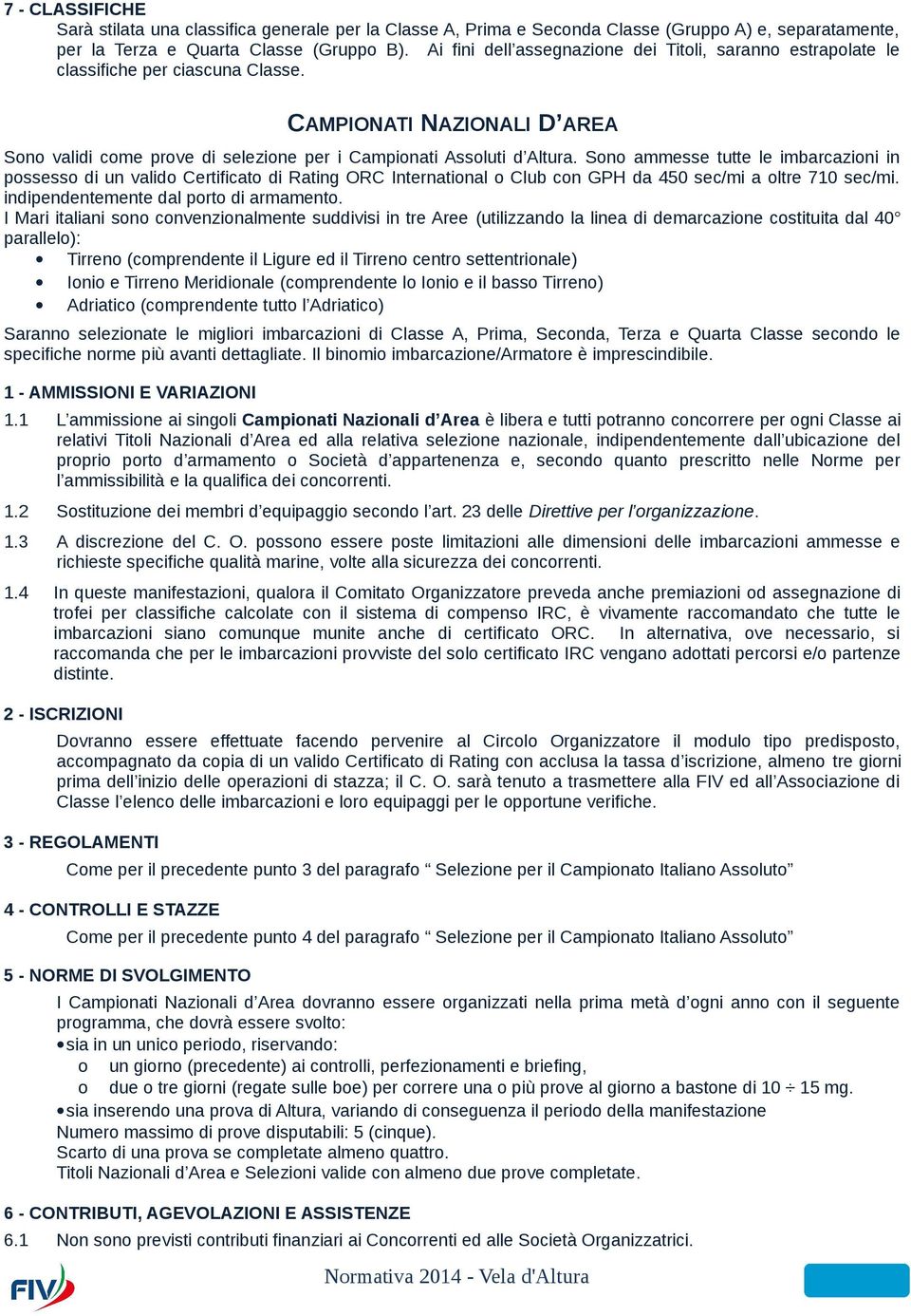 Sono ammesse tutte le imbarcazioni in possesso di un valido Certificato di Rating ORC International o Club con GPH da 450 sec/mi a oltre 710 sec/mi. indipendentemente dal porto di armamento.