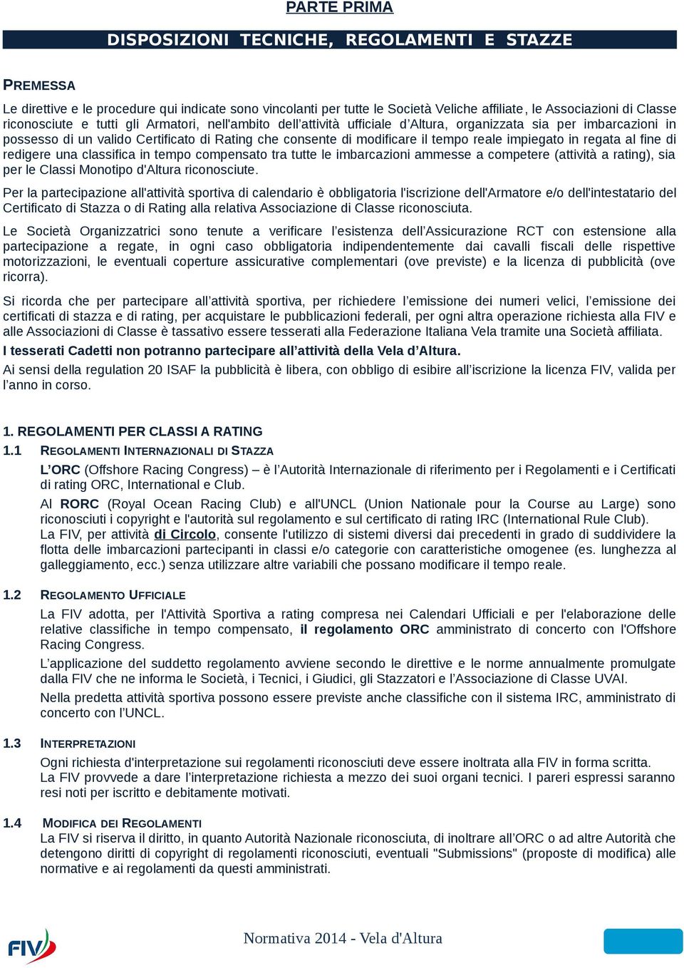 reale impiegato in regata al fine di redigere una classifica in tempo compensato tra tutte le imbarcazioni ammesse a competere (attività a rating), sia per le Classi Monotipo d'altura riconosciute.