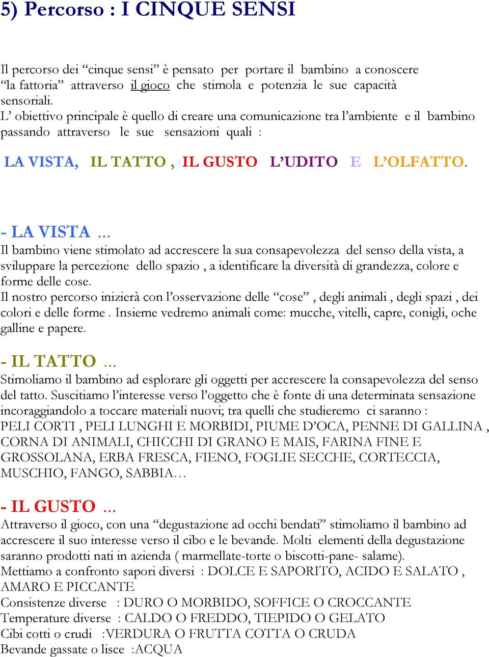 - LA VISTA Il bambino viene stimolato ad accrescere la sua consapevolezza del senso della vista, a sviluppare la percezione dello spazio, a identificare la diversità di grandezza, colore e forme