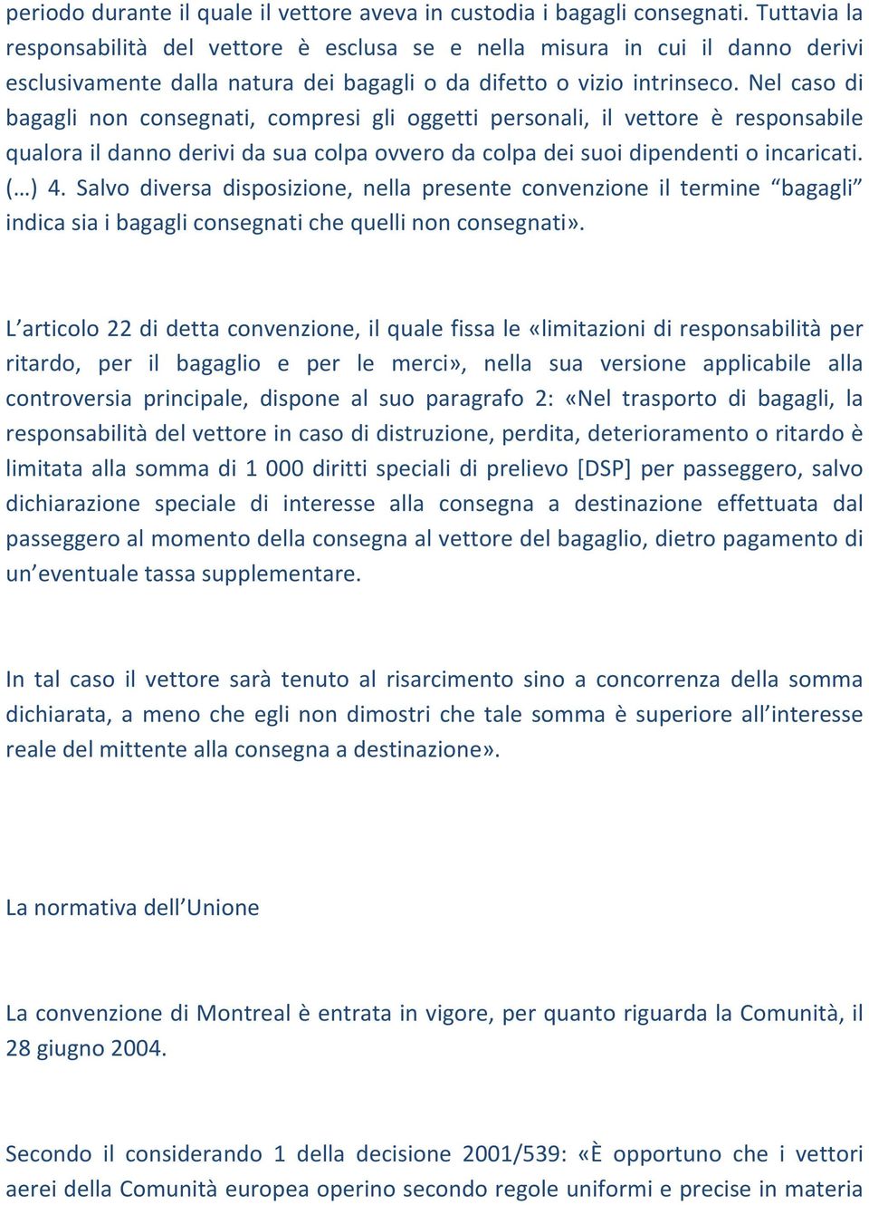 Nel caso di bagagli non consegnati, compresi gli oggetti personali, il vettore è responsabile qualora il danno derivi da sua colpa ovvero da colpa dei suoi dipendenti o incaricati. ( ) 4.