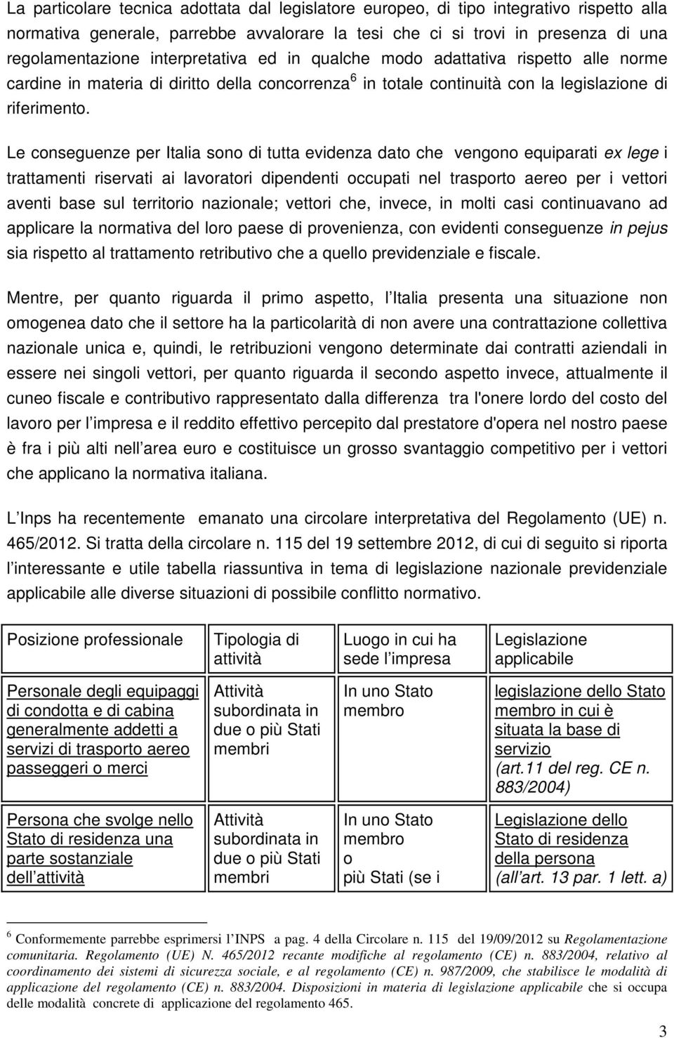 Le conseguenze per Italia sono di tutta evidenza dato che vengono equiparati ex lege i trattamenti riservati ai lavoratori dipendenti occupati nel trasporto aereo per i vettori aventi base sul