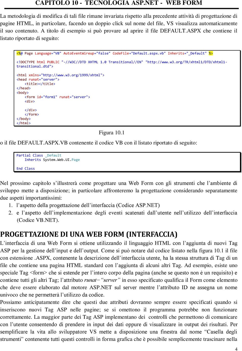 ASPX che contiene il listato riportato di seguito: <%@ Page Language="VB" AutoEventWireup="false" CodeFile="Default.aspx.vb" Inherits="_Default" %> <!DOCTYPE html PUBLIC "-//W3C//DTD XHTML 1.