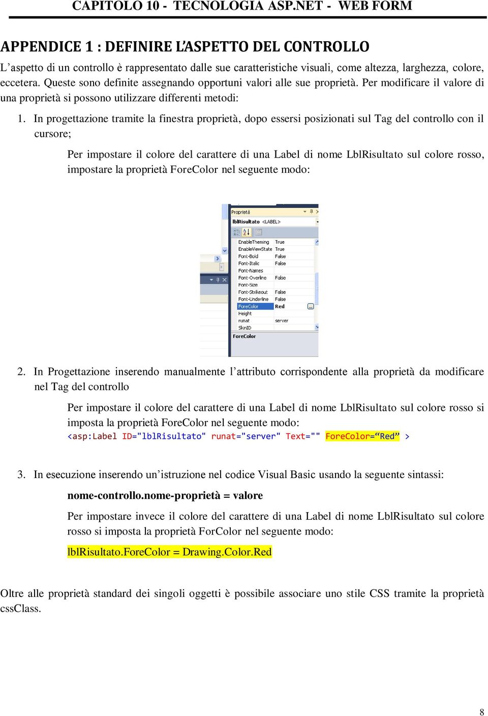 In progettazione tramite la finestra proprietà, dopo essersi posizionati sul Tag del controllo con il cursore; Per impostare il colore del carattere di una Label di nome LblRisultato sul colore